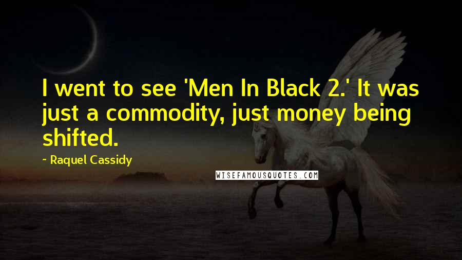 Raquel Cassidy Quotes: I went to see 'Men In Black 2.' It was just a commodity, just money being shifted.