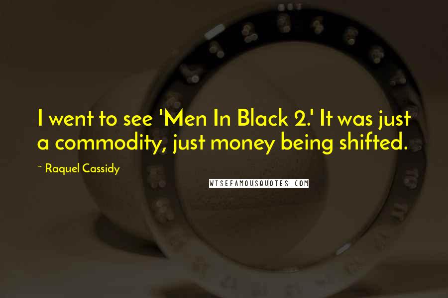 Raquel Cassidy Quotes: I went to see 'Men In Black 2.' It was just a commodity, just money being shifted.