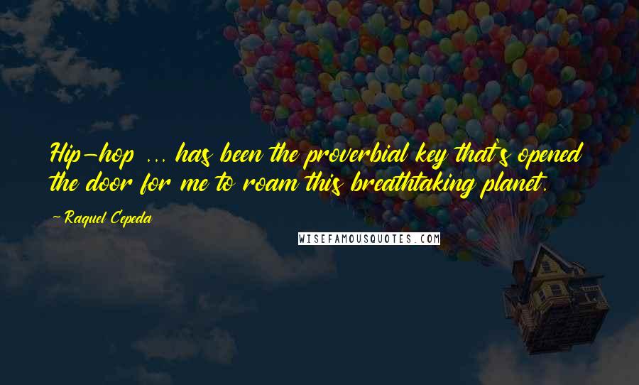 Raquel Cepeda Quotes: Hip-hop ... has been the proverbial key that's opened the door for me to roam this breathtaking planet.