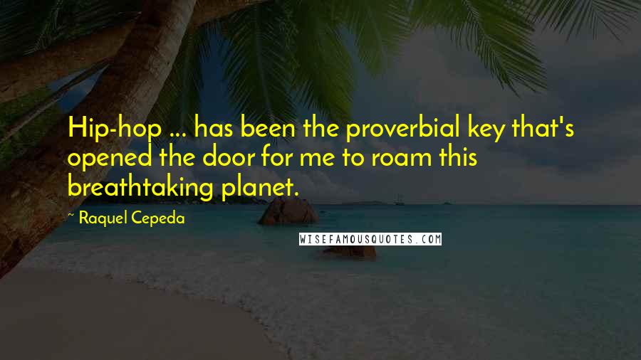 Raquel Cepeda Quotes: Hip-hop ... has been the proverbial key that's opened the door for me to roam this breathtaking planet.