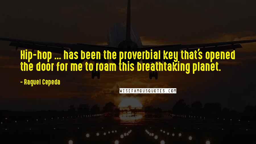 Raquel Cepeda Quotes: Hip-hop ... has been the proverbial key that's opened the door for me to roam this breathtaking planet.