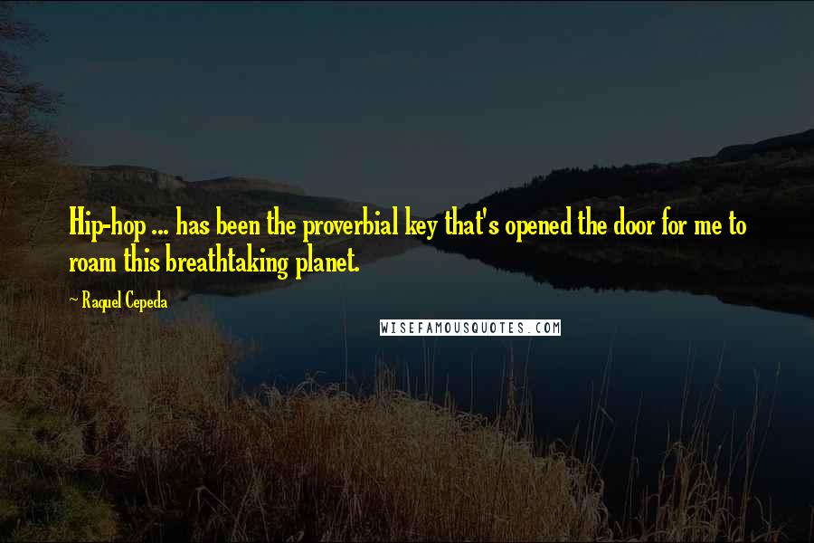 Raquel Cepeda Quotes: Hip-hop ... has been the proverbial key that's opened the door for me to roam this breathtaking planet.