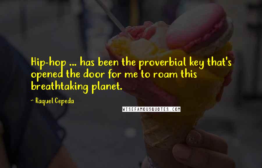 Raquel Cepeda Quotes: Hip-hop ... has been the proverbial key that's opened the door for me to roam this breathtaking planet.