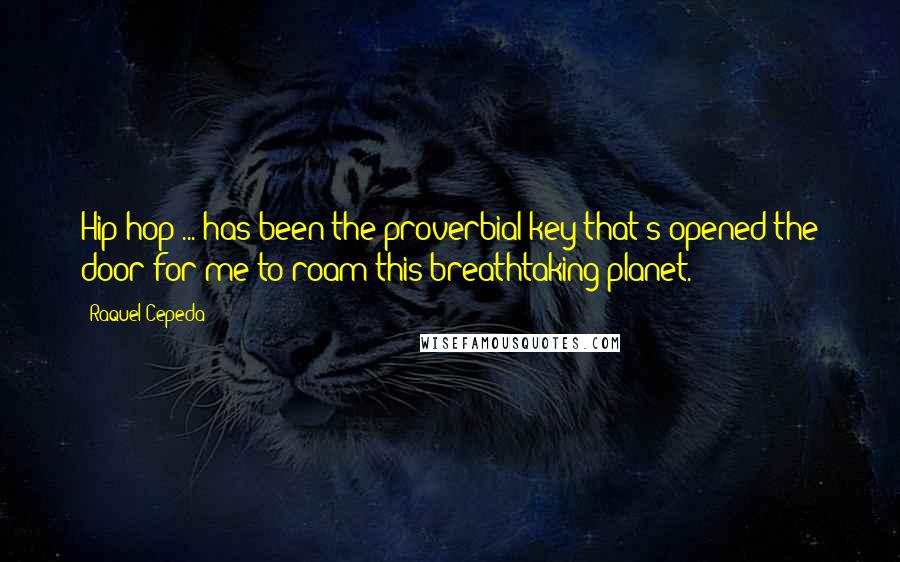 Raquel Cepeda Quotes: Hip-hop ... has been the proverbial key that's opened the door for me to roam this breathtaking planet.