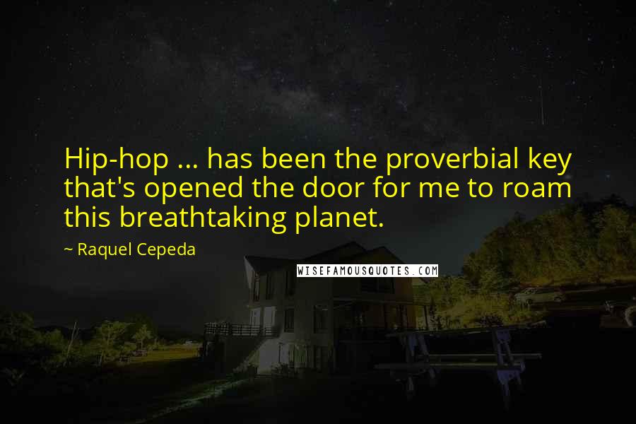 Raquel Cepeda Quotes: Hip-hop ... has been the proverbial key that's opened the door for me to roam this breathtaking planet.