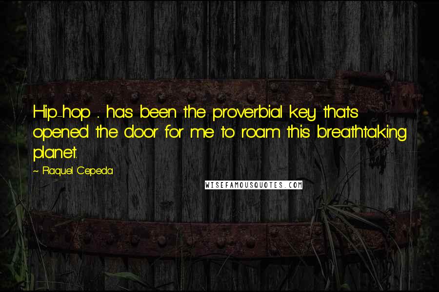 Raquel Cepeda Quotes: Hip-hop ... has been the proverbial key that's opened the door for me to roam this breathtaking planet.