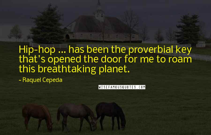 Raquel Cepeda Quotes: Hip-hop ... has been the proverbial key that's opened the door for me to roam this breathtaking planet.