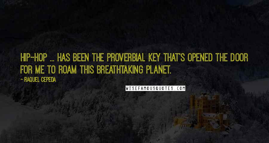 Raquel Cepeda Quotes: Hip-hop ... has been the proverbial key that's opened the door for me to roam this breathtaking planet.