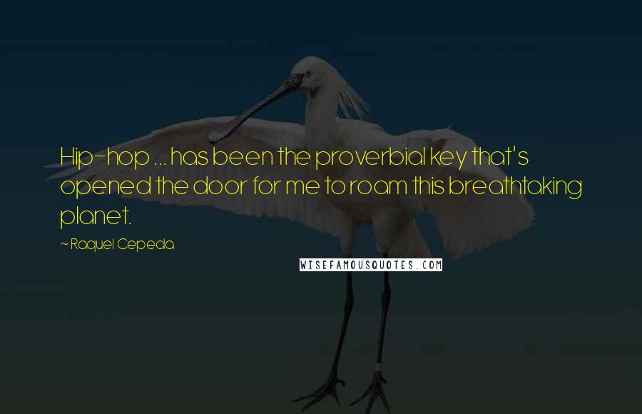 Raquel Cepeda Quotes: Hip-hop ... has been the proverbial key that's opened the door for me to roam this breathtaking planet.