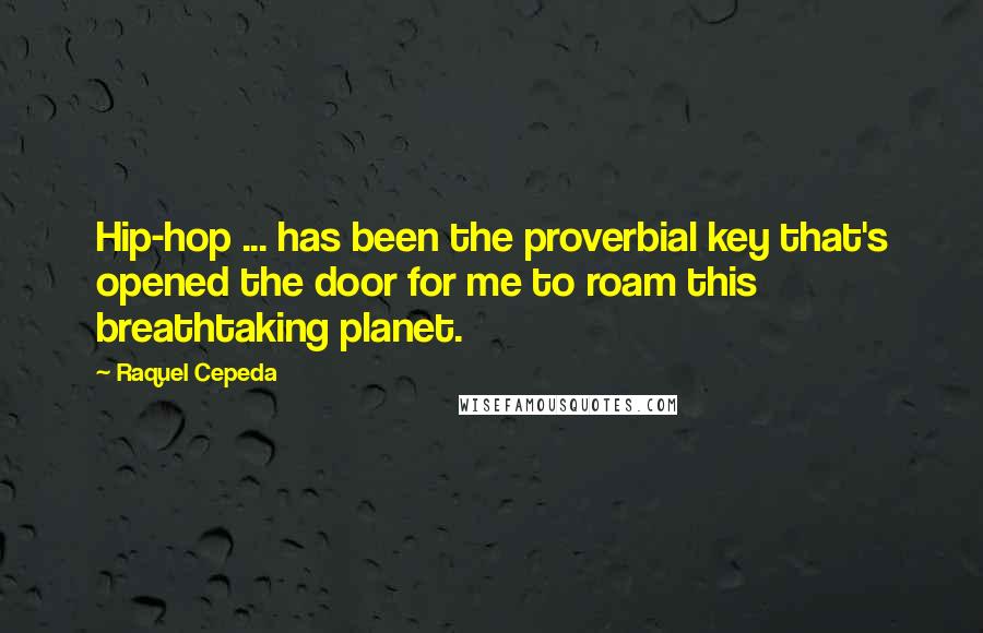 Raquel Cepeda Quotes: Hip-hop ... has been the proverbial key that's opened the door for me to roam this breathtaking planet.
