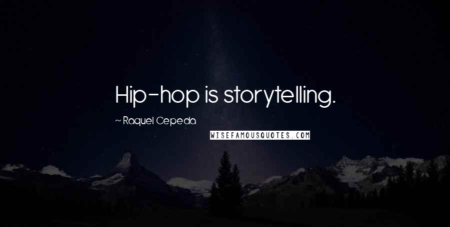 Raquel Cepeda Quotes: Hip-hop is storytelling.