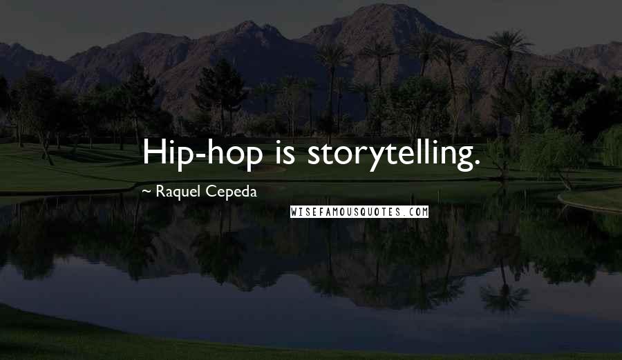 Raquel Cepeda Quotes: Hip-hop is storytelling.