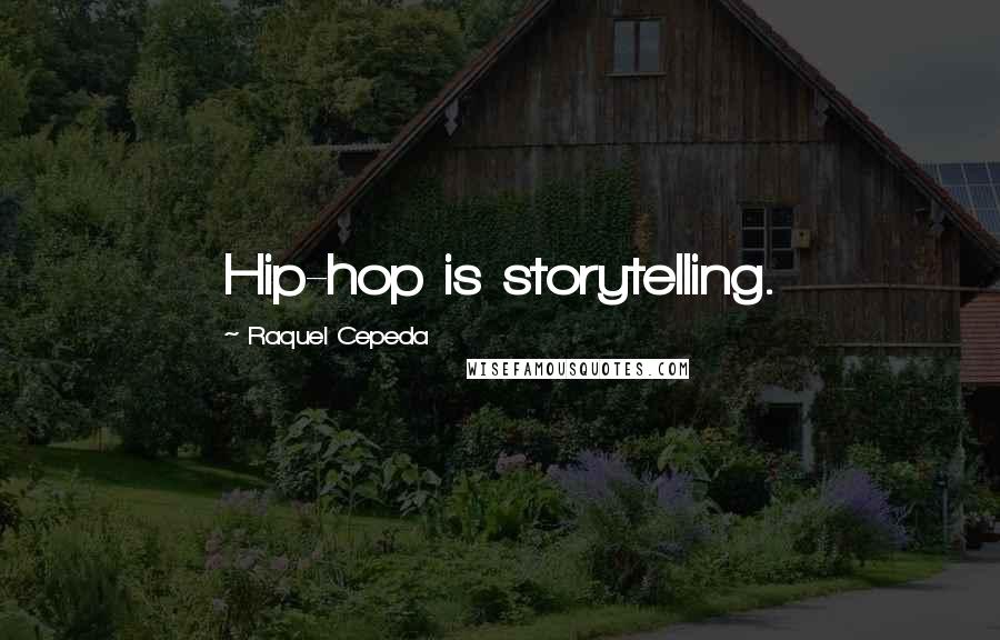 Raquel Cepeda Quotes: Hip-hop is storytelling.