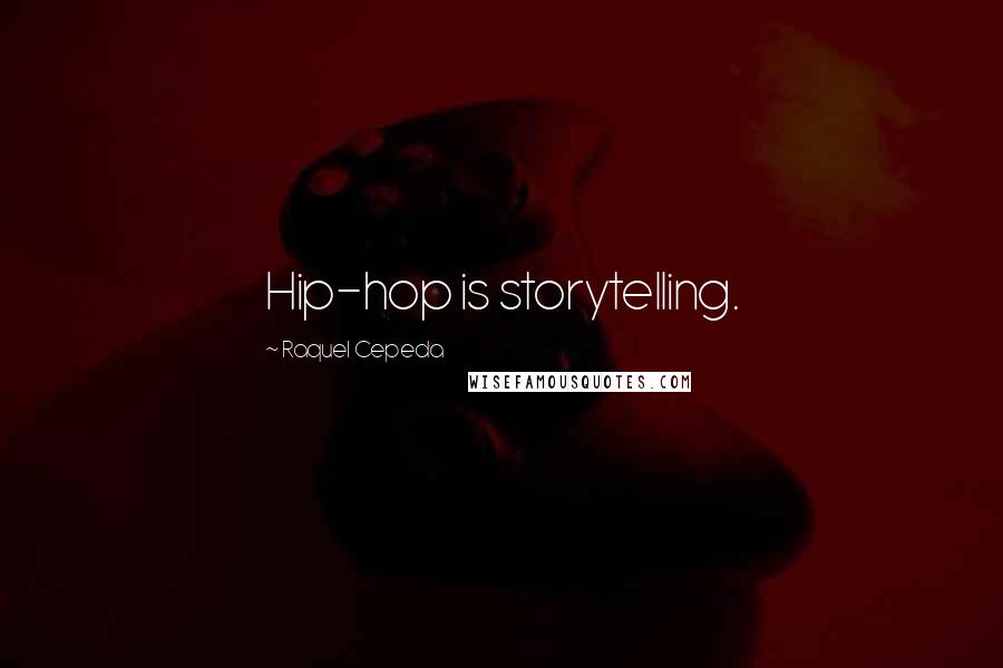 Raquel Cepeda Quotes: Hip-hop is storytelling.