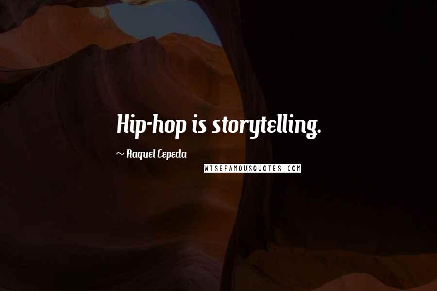 Raquel Cepeda Quotes: Hip-hop is storytelling.