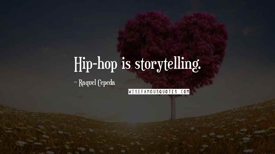 Raquel Cepeda Quotes: Hip-hop is storytelling.