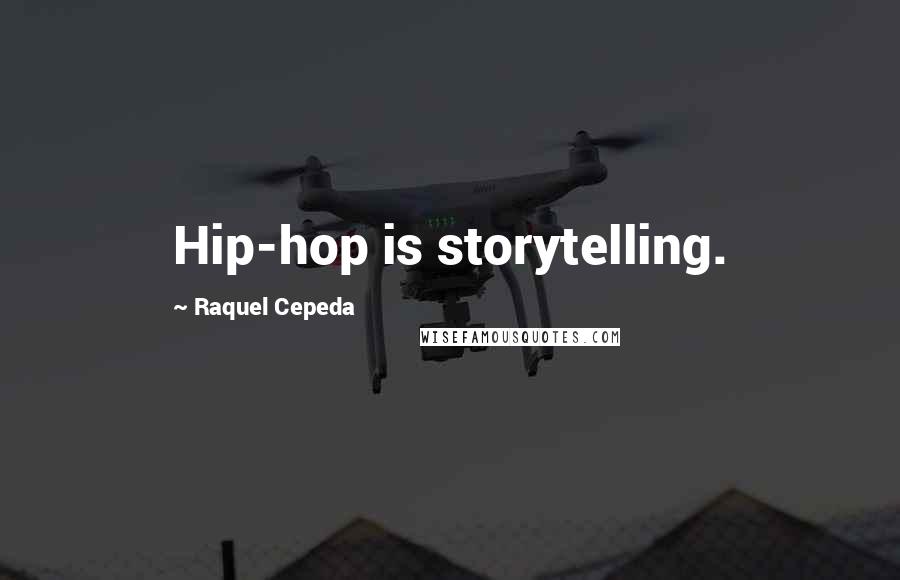 Raquel Cepeda Quotes: Hip-hop is storytelling.