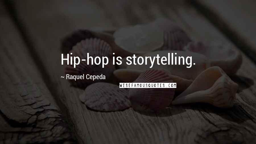 Raquel Cepeda Quotes: Hip-hop is storytelling.