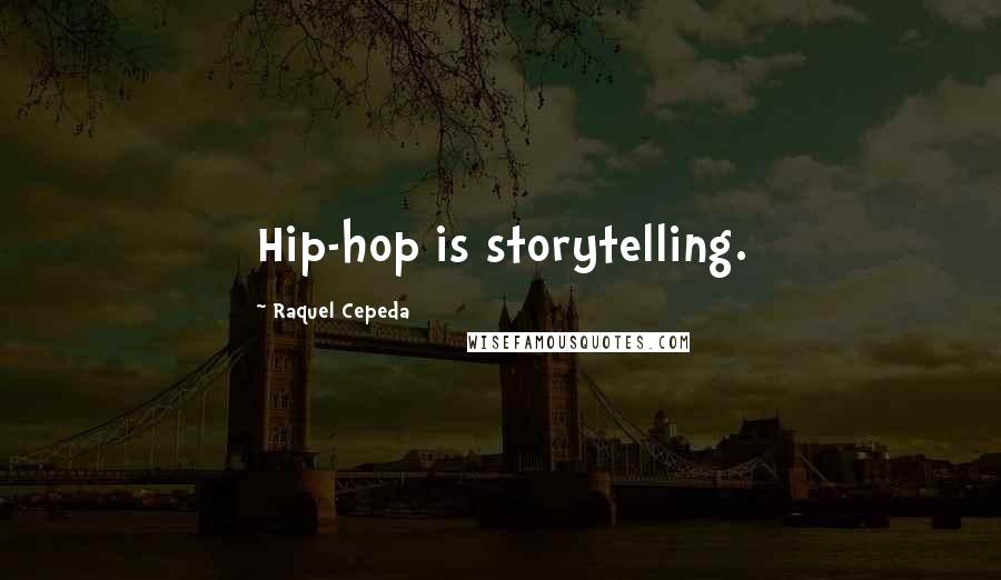 Raquel Cepeda Quotes: Hip-hop is storytelling.