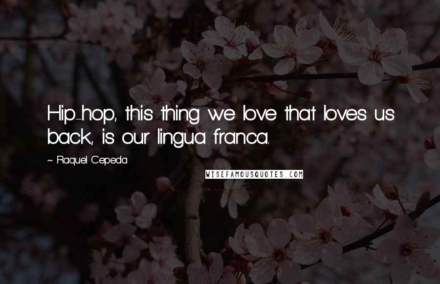 Raquel Cepeda Quotes: Hip-hop, this thing we love that loves us back, is our lingua franca.