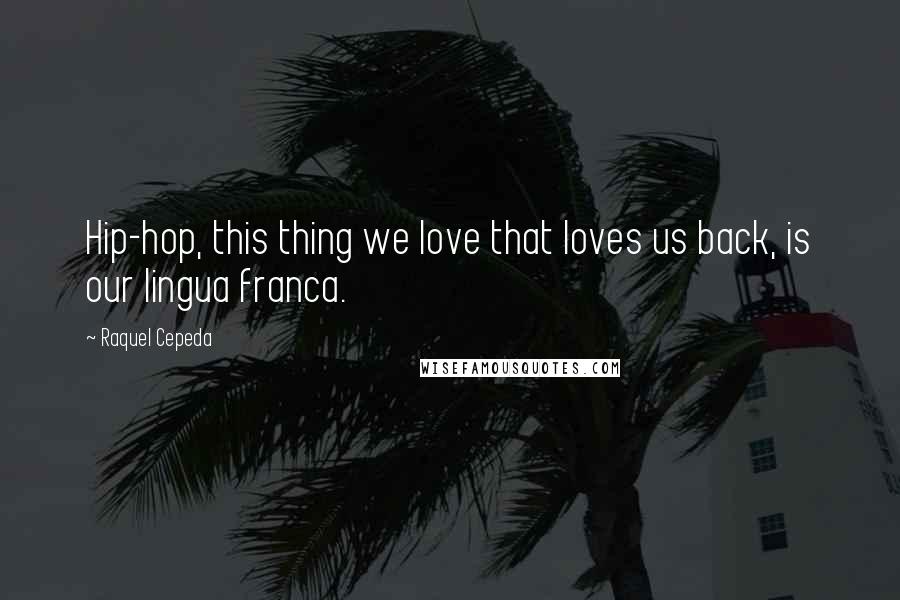 Raquel Cepeda Quotes: Hip-hop, this thing we love that loves us back, is our lingua franca.