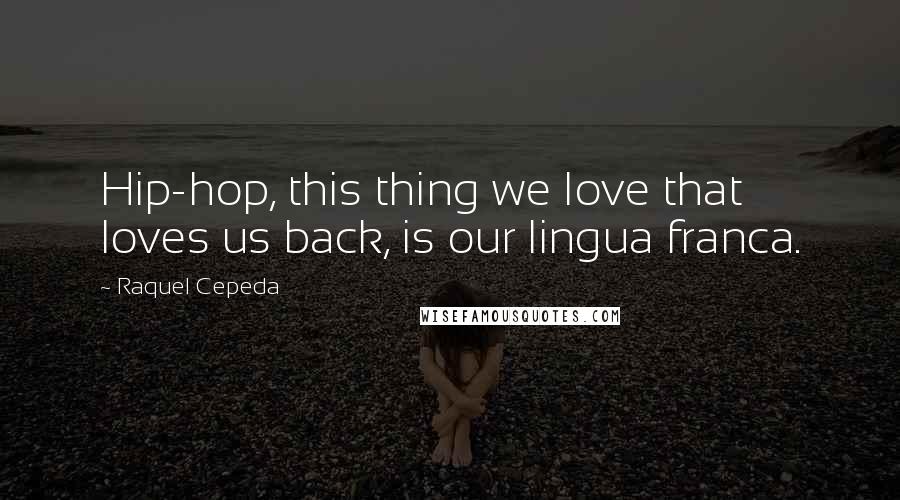 Raquel Cepeda Quotes: Hip-hop, this thing we love that loves us back, is our lingua franca.