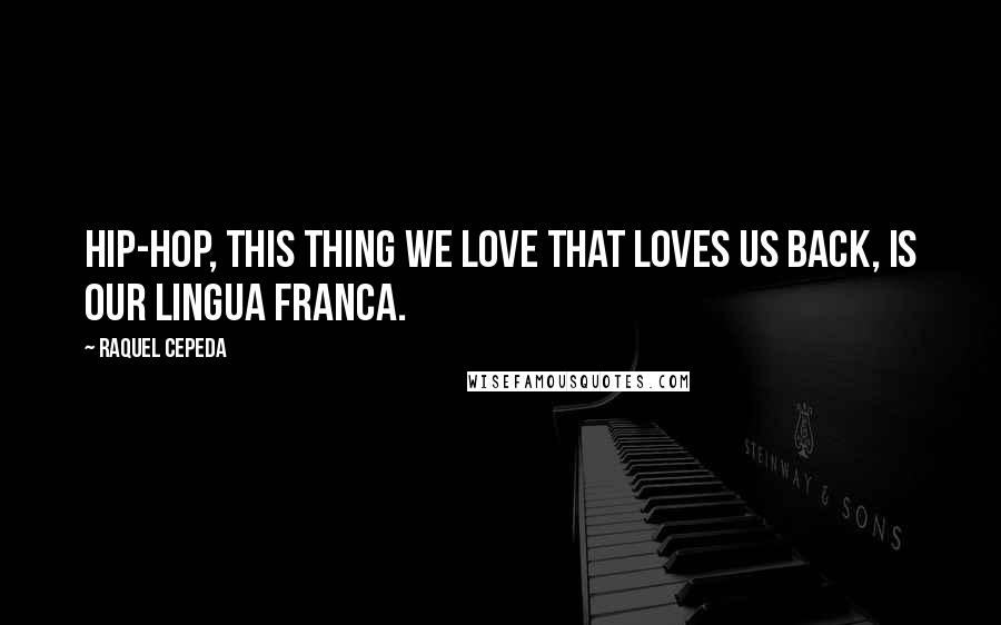 Raquel Cepeda Quotes: Hip-hop, this thing we love that loves us back, is our lingua franca.