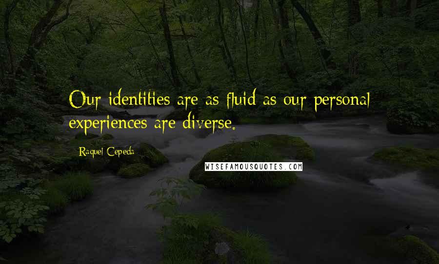 Raquel Cepeda Quotes: Our identities are as fluid as our personal experiences are diverse.