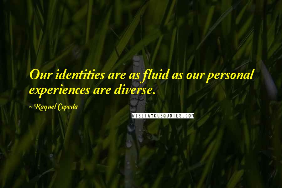 Raquel Cepeda Quotes: Our identities are as fluid as our personal experiences are diverse.