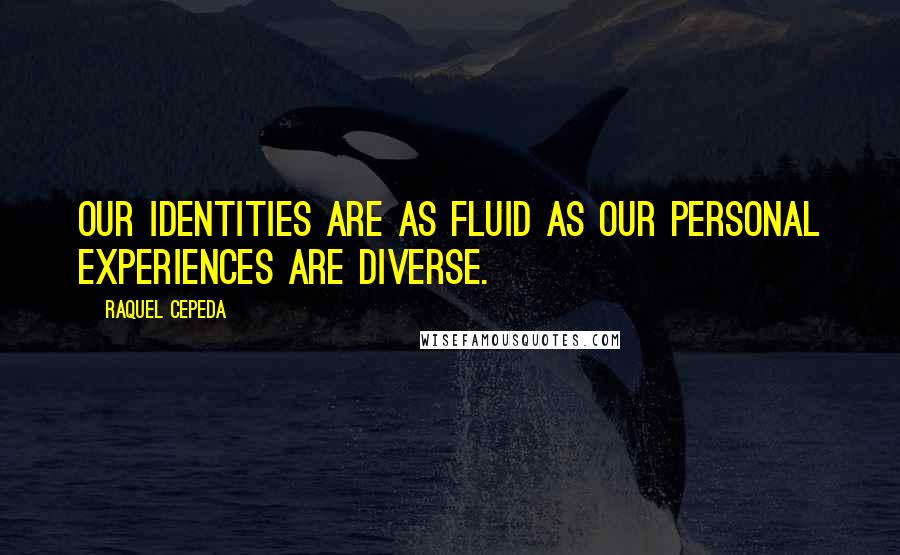 Raquel Cepeda Quotes: Our identities are as fluid as our personal experiences are diverse.