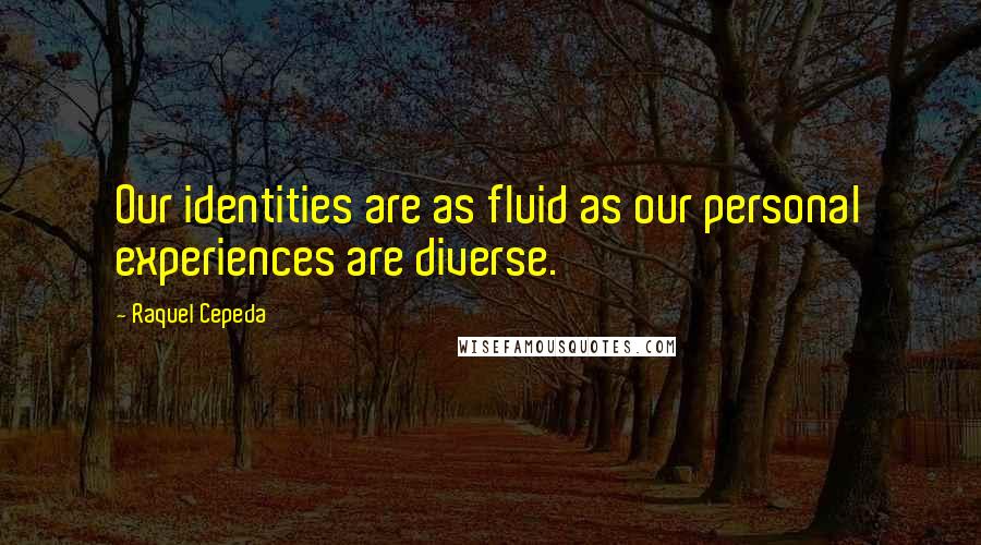 Raquel Cepeda Quotes: Our identities are as fluid as our personal experiences are diverse.