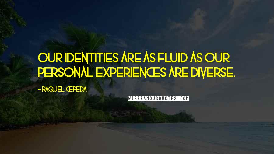 Raquel Cepeda Quotes: Our identities are as fluid as our personal experiences are diverse.