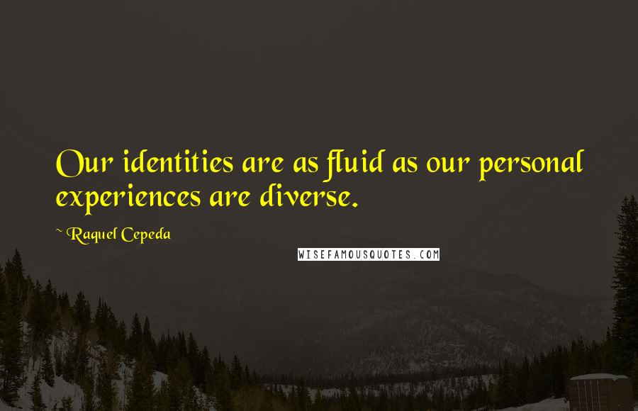 Raquel Cepeda Quotes: Our identities are as fluid as our personal experiences are diverse.
