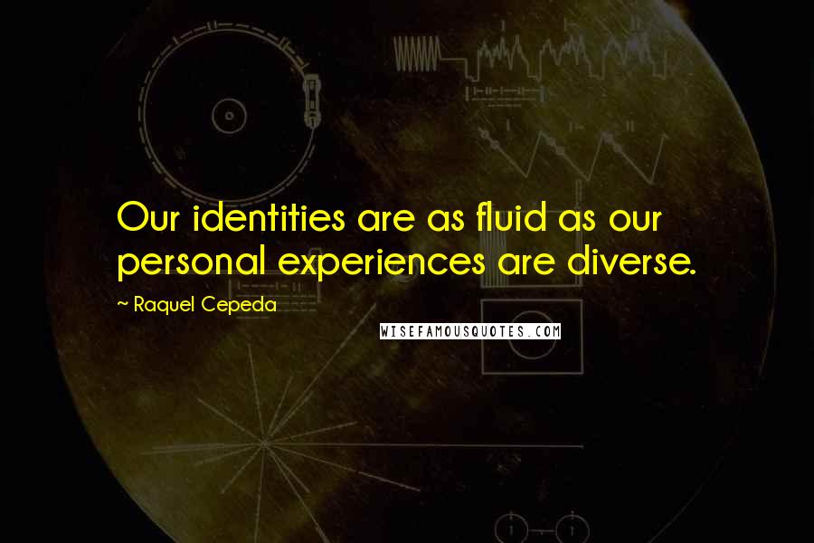 Raquel Cepeda Quotes: Our identities are as fluid as our personal experiences are diverse.