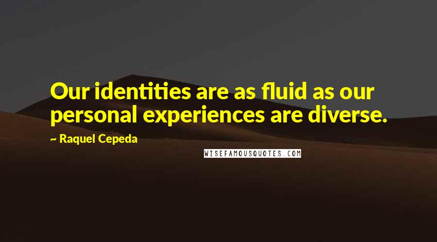 Raquel Cepeda Quotes: Our identities are as fluid as our personal experiences are diverse.