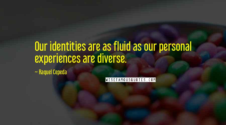 Raquel Cepeda Quotes: Our identities are as fluid as our personal experiences are diverse.