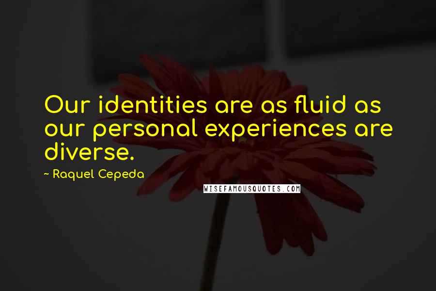 Raquel Cepeda Quotes: Our identities are as fluid as our personal experiences are diverse.