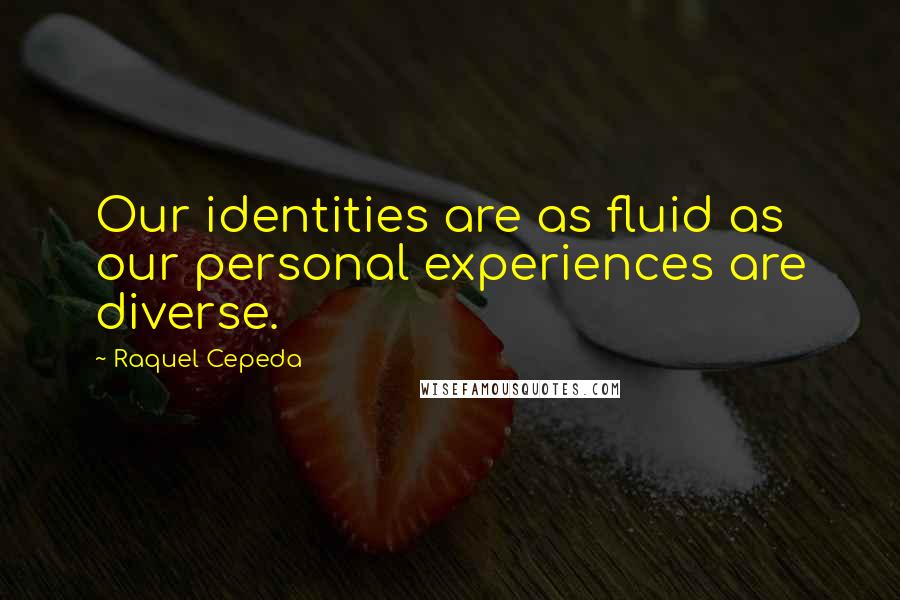 Raquel Cepeda Quotes: Our identities are as fluid as our personal experiences are diverse.