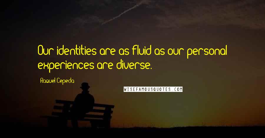 Raquel Cepeda Quotes: Our identities are as fluid as our personal experiences are diverse.