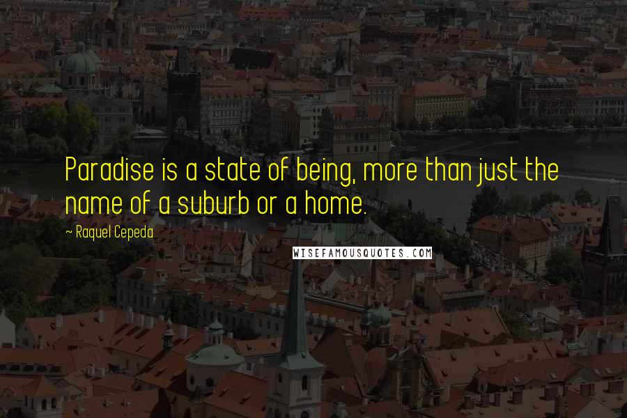 Raquel Cepeda Quotes: Paradise is a state of being, more than just the name of a suburb or a home.