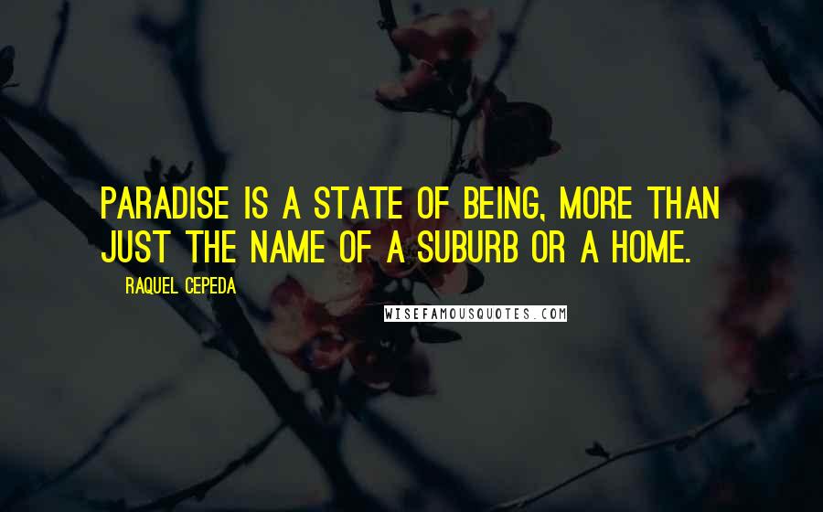 Raquel Cepeda Quotes: Paradise is a state of being, more than just the name of a suburb or a home.