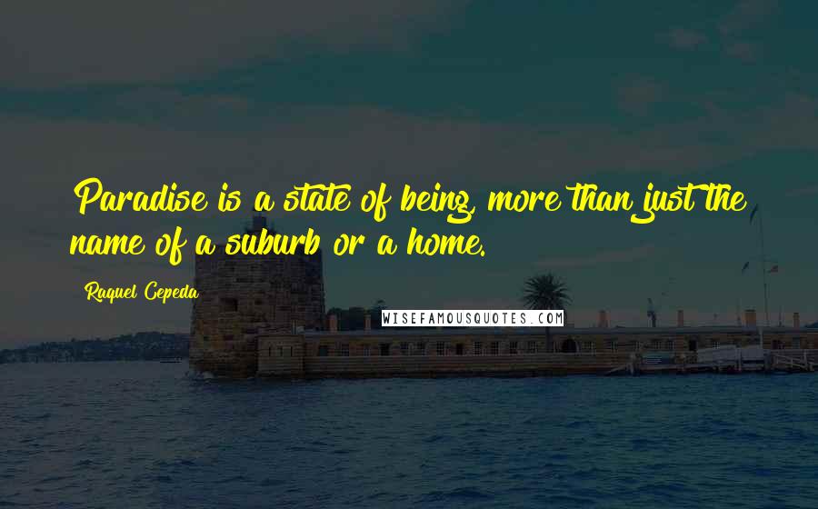 Raquel Cepeda Quotes: Paradise is a state of being, more than just the name of a suburb or a home.