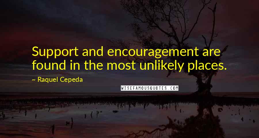 Raquel Cepeda Quotes: Support and encouragement are found in the most unlikely places.