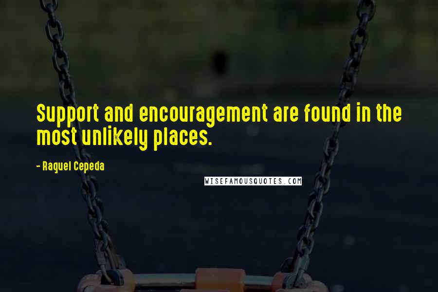 Raquel Cepeda Quotes: Support and encouragement are found in the most unlikely places.