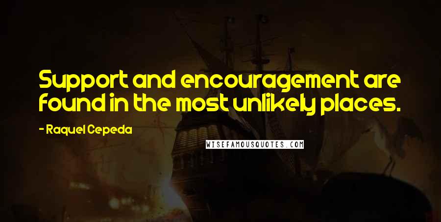 Raquel Cepeda Quotes: Support and encouragement are found in the most unlikely places.