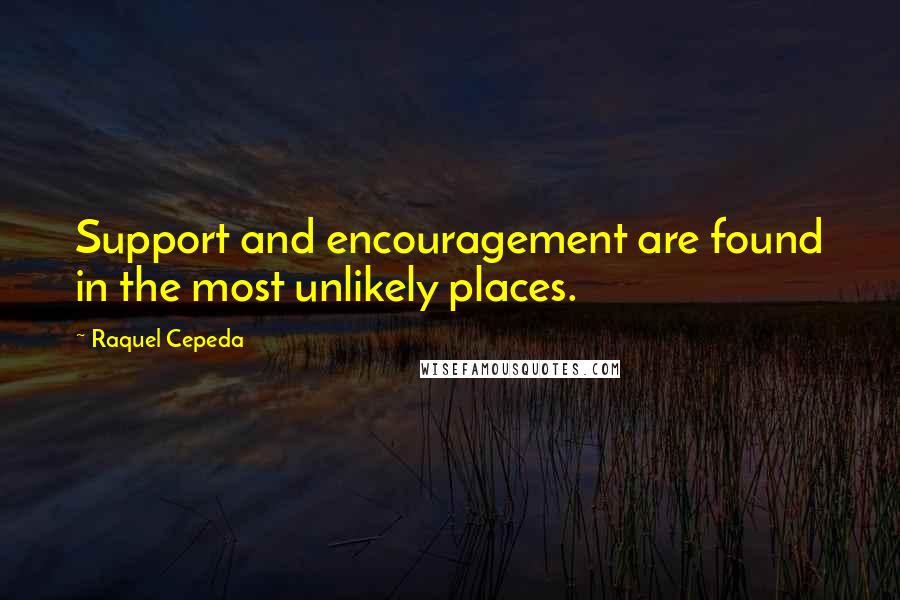 Raquel Cepeda Quotes: Support and encouragement are found in the most unlikely places.