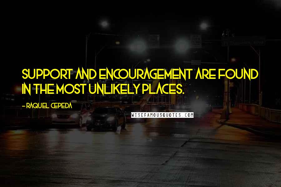 Raquel Cepeda Quotes: Support and encouragement are found in the most unlikely places.