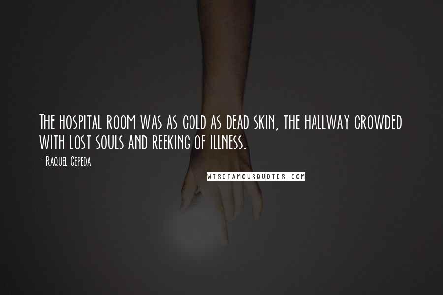 Raquel Cepeda Quotes: The hospital room was as cold as dead skin, the hallway crowded with lost souls and reeking of illness.