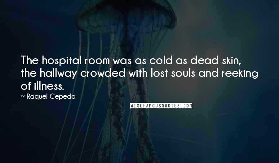 Raquel Cepeda Quotes: The hospital room was as cold as dead skin, the hallway crowded with lost souls and reeking of illness.