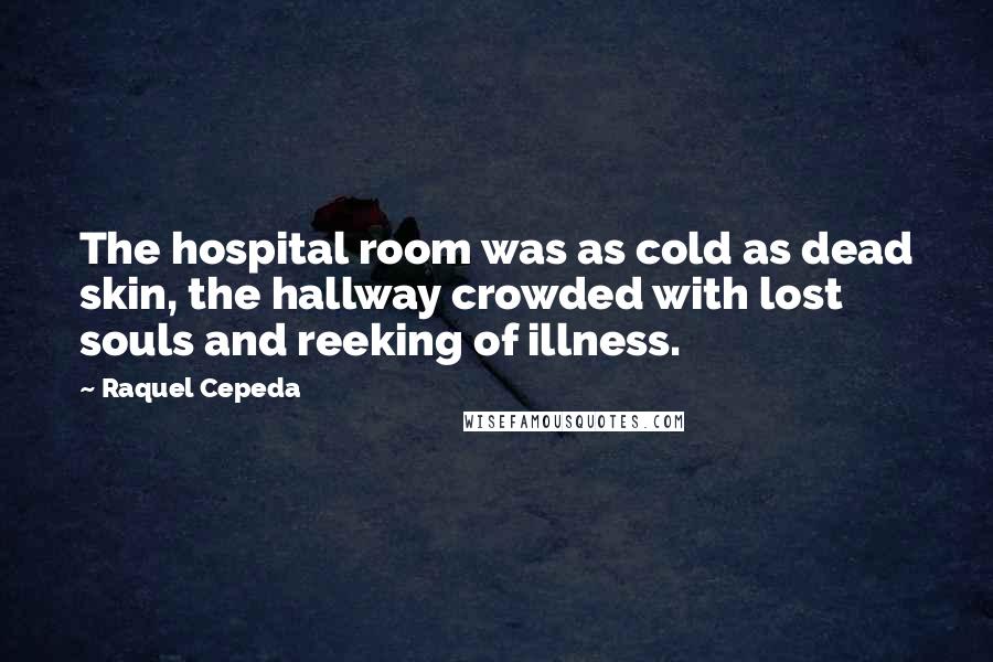 Raquel Cepeda Quotes: The hospital room was as cold as dead skin, the hallway crowded with lost souls and reeking of illness.